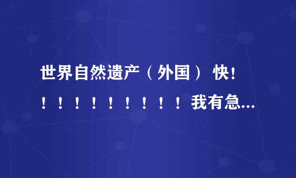 世界自然遗产（外国） 快！！！！！！！！！！我有急用，要有资料和图片！