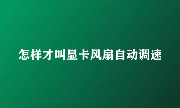 怎样才叫显卡风扇自动调速