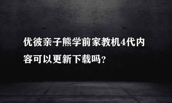 优彼亲子熊学前家教机4代内容可以更新下载吗？