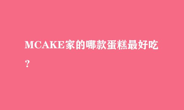 MCAKE家的哪款蛋糕最好吃？