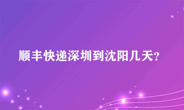 顺丰快递深圳到沈阳几天？