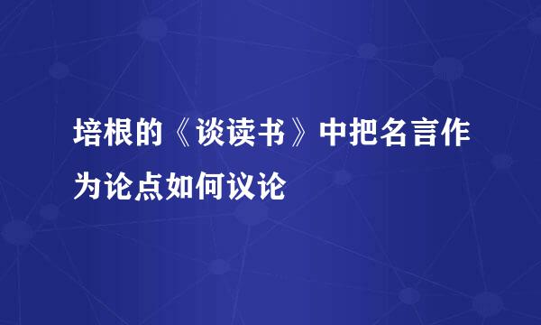 培根的《谈读书》中把名言作为论点如何议论