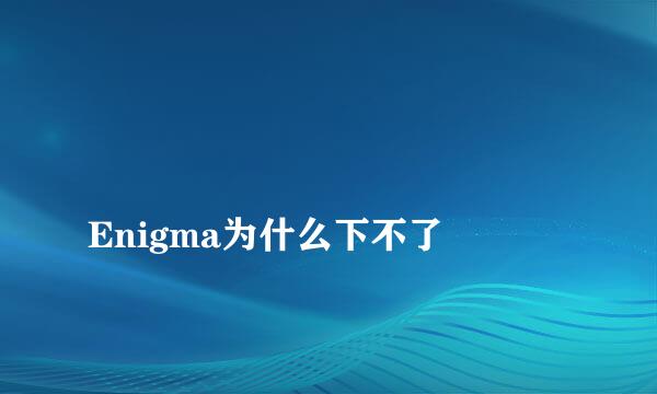 
Enigma为什么下不了
