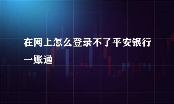 在网上怎么登录不了平安银行一账通