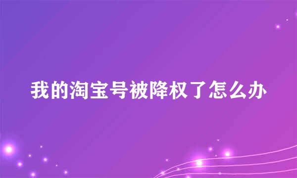 我的淘宝号被降权了怎么办