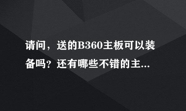 请问，送的B360主板可以装备吗？还有哪些不错的主板可以推荐？