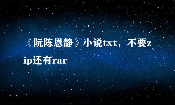 《阮陈恩静》小说txt，不要zip还有rar