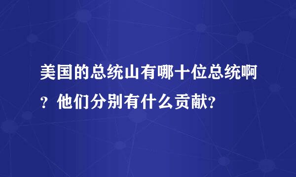 美国的总统山有哪十位总统啊？他们分别有什么贡献？