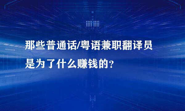 那些普通话/粤语兼职翻译员是为了什么赚钱的？