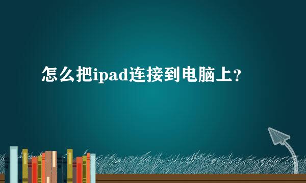 怎么把ipad连接到电脑上？