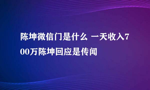 陈坤微信门是什么 一天收入700万陈坤回应是传闻