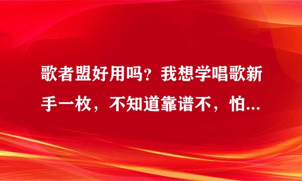 歌者盟好用吗？我想学唱歌新手一枚，不知道靠谱不，怕学不好～