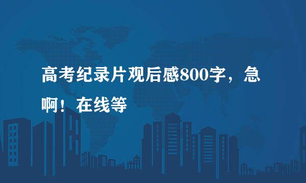 高考纪录片观后感800字，急啊！在线等