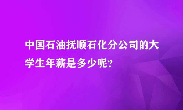 中国石油抚顺石化分公司的大学生年薪是多少呢？