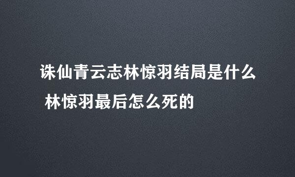 诛仙青云志林惊羽结局是什么 林惊羽最后怎么死的