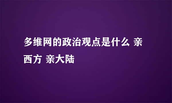 多维网的政治观点是什么 亲西方 亲大陆