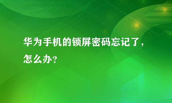 华为手机的锁屏密码忘记了，怎么办？