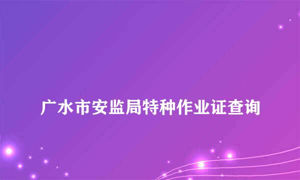 
广水市安监局特种作业证查询
