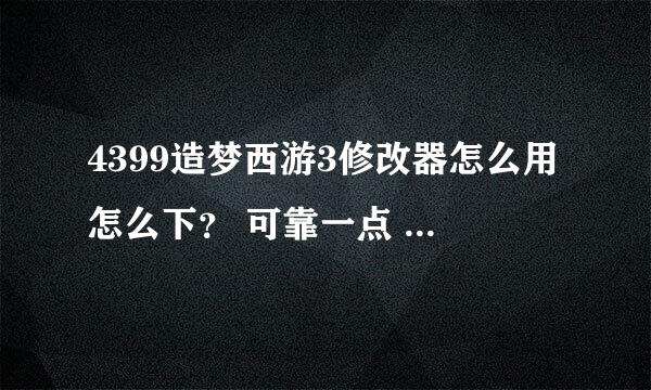 4399造梦西游3修改器怎么用怎么下？ 可靠一点 不要太复杂