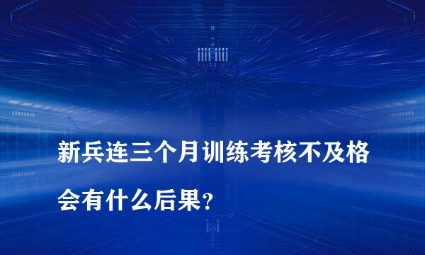 
新兵连三个月训练考核不及格会有什么后果？
