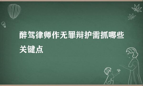 醉驾律师作无罪辩护需抓哪些关键点