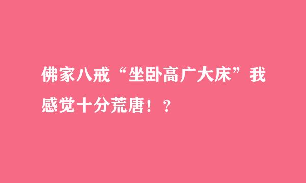 佛家八戒“坐卧高广大床”我感觉十分荒唐！？