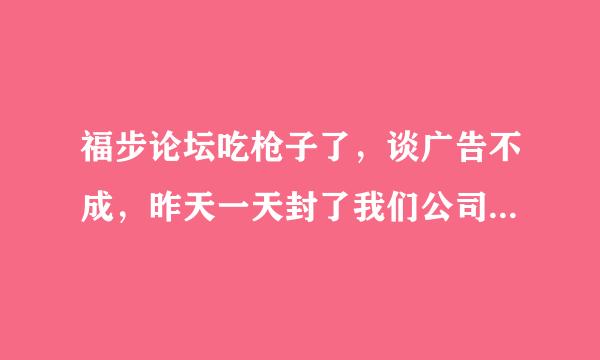 福步论坛吃枪子了，谈广告不成，昨天一天封了我们公司所有账号。