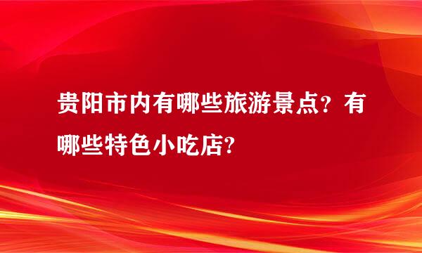 贵阳市内有哪些旅游景点？有哪些特色小吃店?