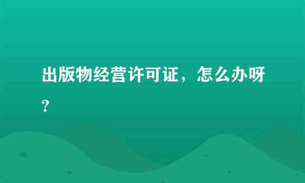 出版物经营许可证，怎么办呀？