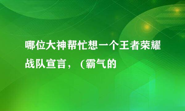 哪位大神帮忙想一个王者荣耀战队宣言， (霸气的