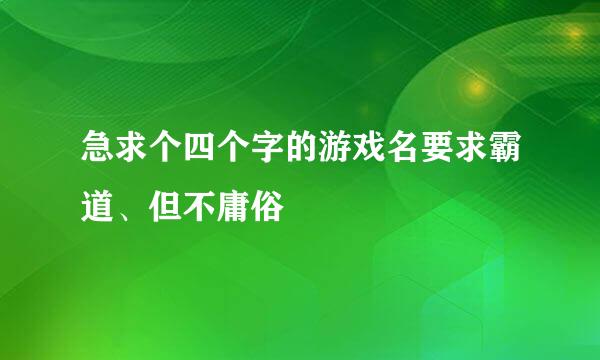 急求个四个字的游戏名要求霸道、但不庸俗