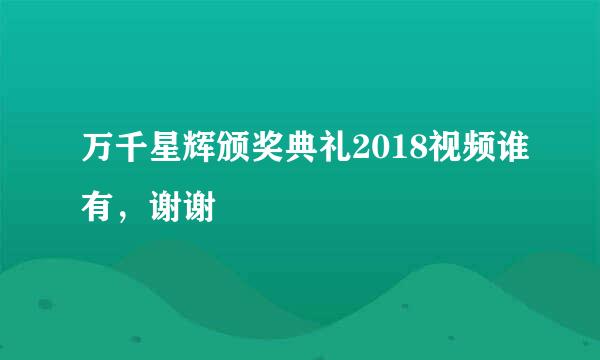 万千星辉颁奖典礼2018视频谁有，谢谢