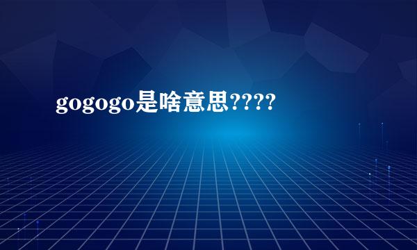 gogogo是啥意思????