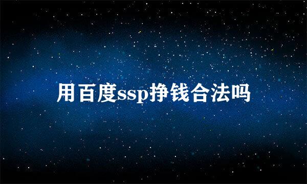 用百度ssp挣钱合法吗