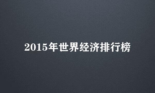 2015年世界经济排行榜