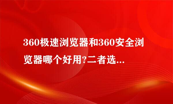 360极速浏览器和360安全浏览器哪个好用?二者选一！选哪个更好用啊！