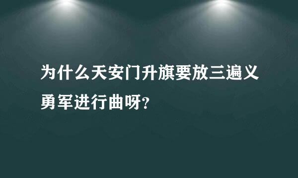 为什么天安门升旗要放三遍义勇军进行曲呀？