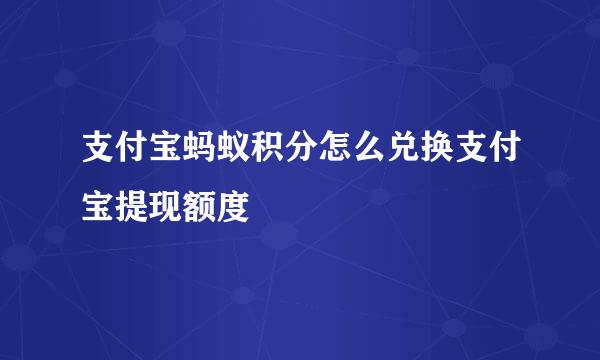 支付宝蚂蚁积分怎么兑换支付宝提现额度