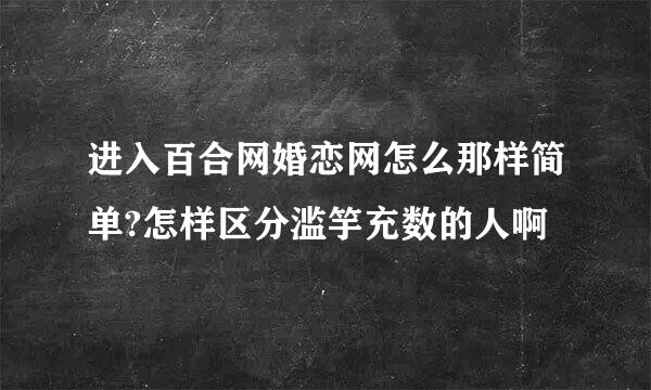 进入百合网婚恋网怎么那样简单?怎样区分滥竽充数的人啊