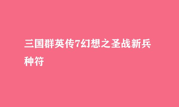 三国群英传7幻想之圣战新兵种符