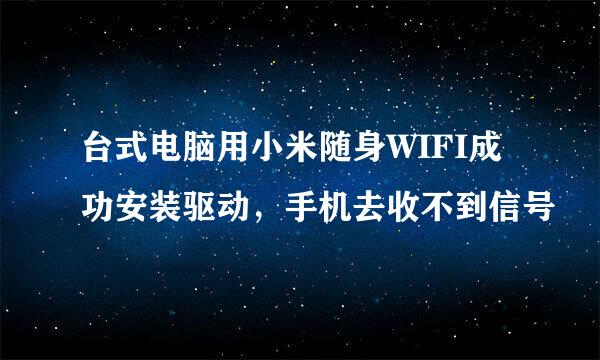 台式电脑用小米随身WIFI成功安装驱动，手机去收不到信号