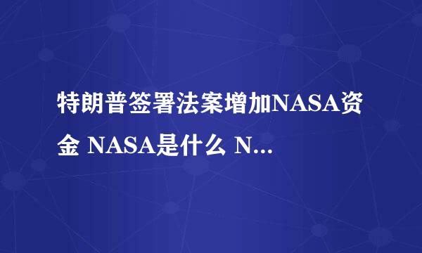 特朗普签署法案增加NASA资金 NASA是什么 NASA有不敢公布的照片吗