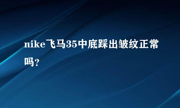 nike飞马35中底踩出皱纹正常吗？