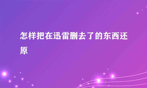 怎样把在迅雷删去了的东西还原