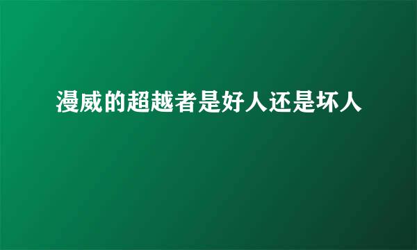 漫威的超越者是好人还是坏人