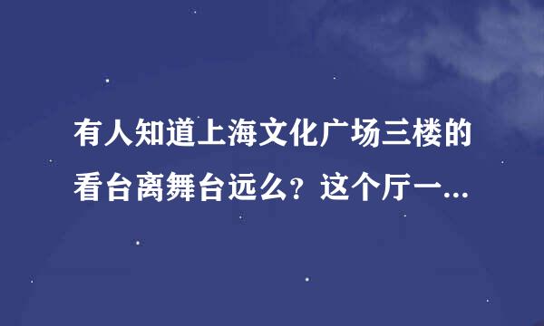 有人知道上海文化广场三楼的看台离舞台远么？这个厅一般多大呢~~