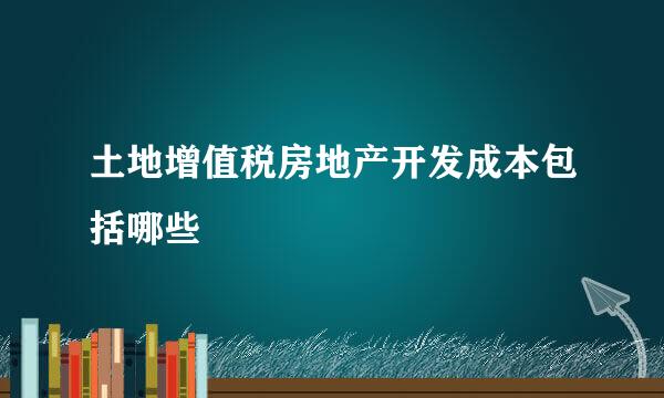 土地增值税房地产开发成本包括哪些