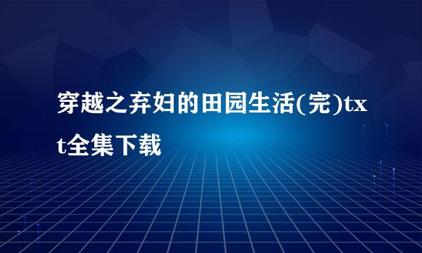 穿越之弃妇的田园生活(完)txt全集下载