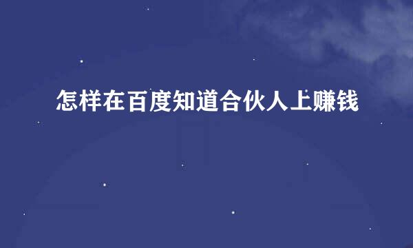 怎样在百度知道合伙人上赚钱