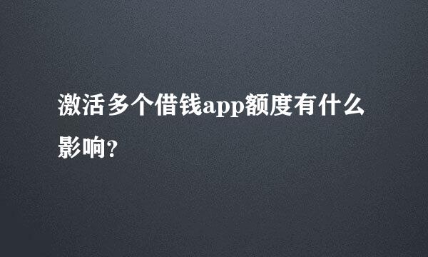 激活多个借钱app额度有什么影响？